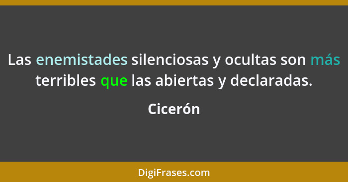 Las enemistades silenciosas y ocultas son más terribles que las abiertas y declaradas.... - Cicerón