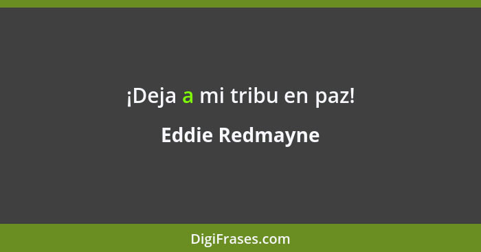 ¡Deja a mi tribu en paz!... - Eddie Redmayne