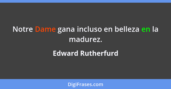 Notre Dame gana incluso en belleza en la madurez.... - Edward Rutherfurd