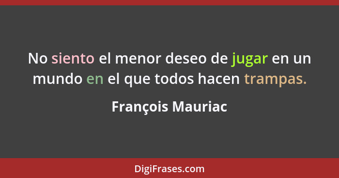 No siento el menor deseo de jugar en un mundo en el que todos hacen trampas.... - François Mauriac