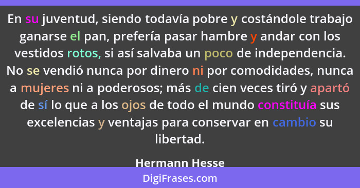 En su juventud, siendo todavía pobre y costándole trabajo ganarse el pan, prefería pasar hambre y andar con los vestidos rotos, si así... - Hermann Hesse