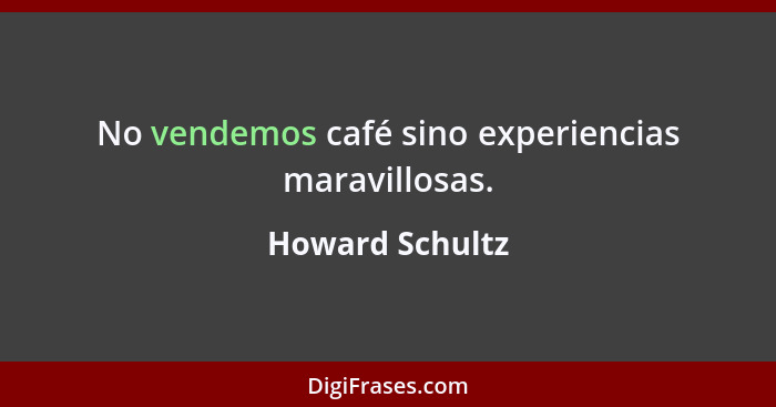 No vendemos café sino experiencias maravillosas.... - Howard Schultz