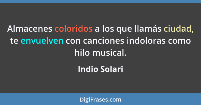 Almacenes coloridos a los que llamás ciudad, te envuelven con canciones indoloras como hilo musical.... - Indio Solari