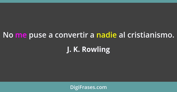 No me puse a convertir a nadie al cristianismo.... - J. K. Rowling