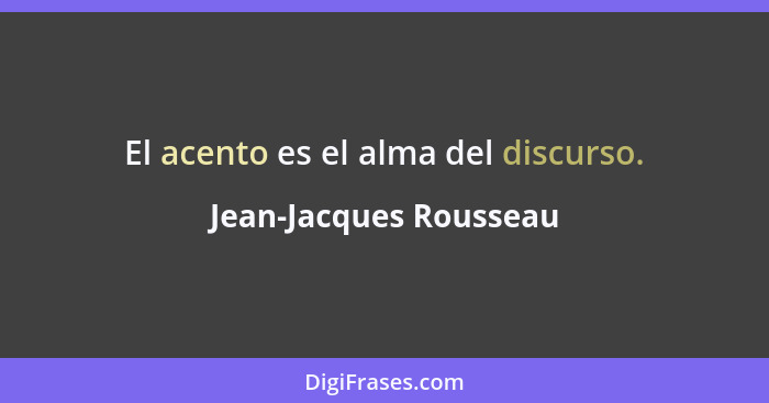 El acento es el alma del discurso.... - Jean-Jacques Rousseau