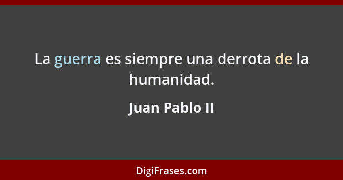 La guerra es siempre una derrota de la humanidad.... - Juan Pablo II