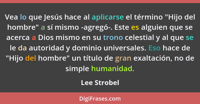 Vea lo que Jesús hace al aplicarse el término "Hijo del hombre" a sí mismo -agregó-. Este es alguien que se acerca a Dios mismo en su tr... - Lee Strobel