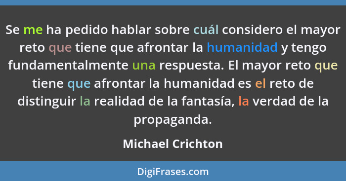 Se me ha pedido hablar sobre cuál considero el mayor reto que tiene que afrontar la humanidad y tengo fundamentalmente una respuest... - Michael Crichton