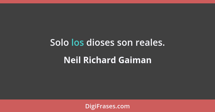 Solo los dioses son reales.... - Neil Richard Gaiman