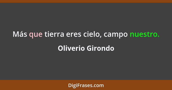 Más que tierra eres cielo, campo nuestro.... - Oliverio Girondo