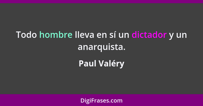 Todo hombre lleva en sí un dictador y un anarquista.... - Paul Valéry