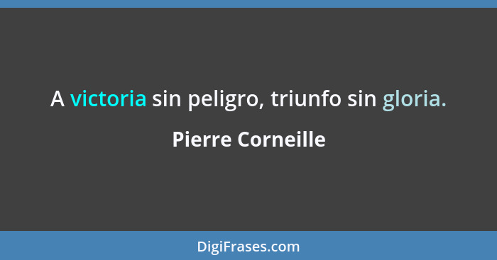 A victoria sin peligro, triunfo sin gloria.... - Pierre Corneille