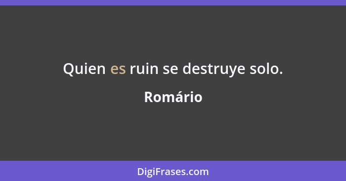 Quien es ruin se destruye solo.... - Romário