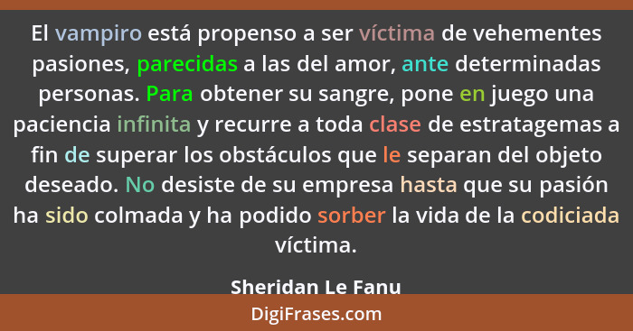 El vampiro está propenso a ser víctima de vehementes pasiones, parecidas a las del amor, ante determinadas personas. Para obtener s... - Sheridan Le Fanu