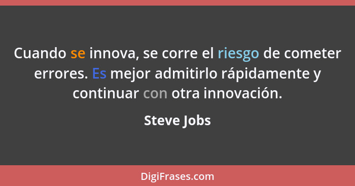 Cuando se innova, se corre el riesgo de cometer errores. Es mejor admitirlo rápidamente y continuar con otra innovación.... - Steve Jobs