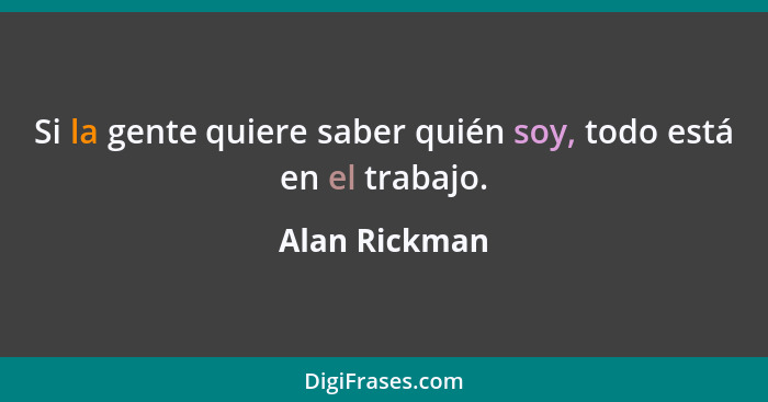 Si la gente quiere saber quién soy, todo está en el trabajo.... - Alan Rickman