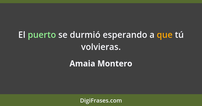 El puerto se durmió esperando a que tú volvieras.... - Amaia Montero