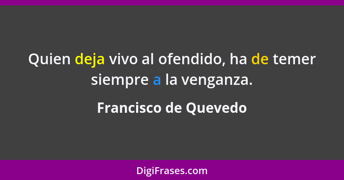 Quien deja vivo al ofendido, ha de temer siempre a la venganza.... - Francisco de Quevedo