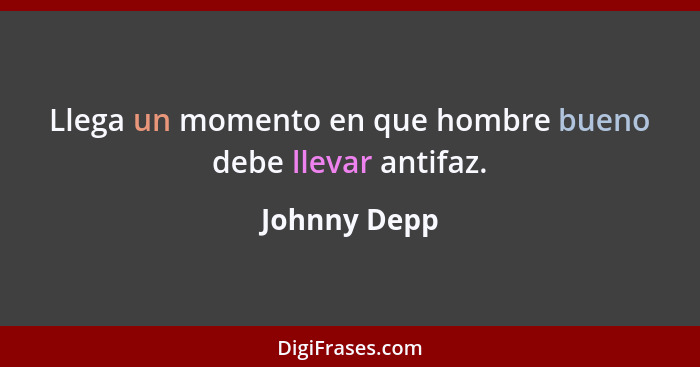 Llega un momento en que hombre bueno debe llevar antifaz.... - Johnny Depp