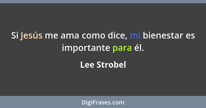 Si Jesús me ama como dice, mi bienestar es importante para él.... - Lee Strobel