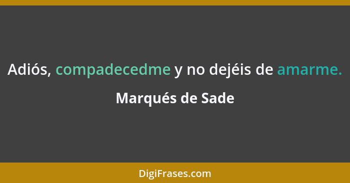 Adiós, compadecedme y no dejéis de amarme.... - Marqués de Sade