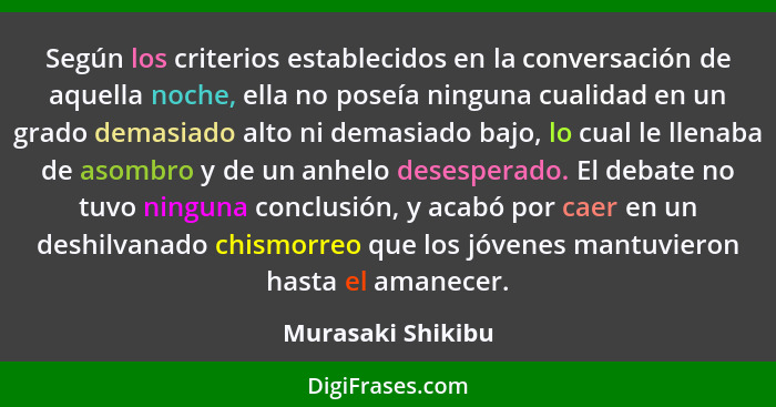 Según los criterios establecidos en la conversación de aquella noche, ella no poseía ninguna cualidad en un grado demasiado alto ni... - Murasaki Shikibu