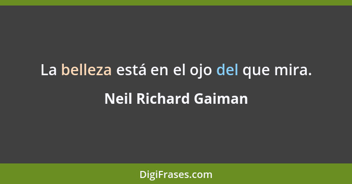 La belleza está en el ojo del que mira.... - Neil Richard Gaiman