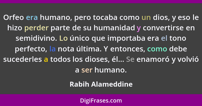 Orfeo era humano, pero tocaba como un dios, y eso le hizo perder parte de su humanidad y convertirse en semidivino. Lo único que im... - Rabih Alameddine