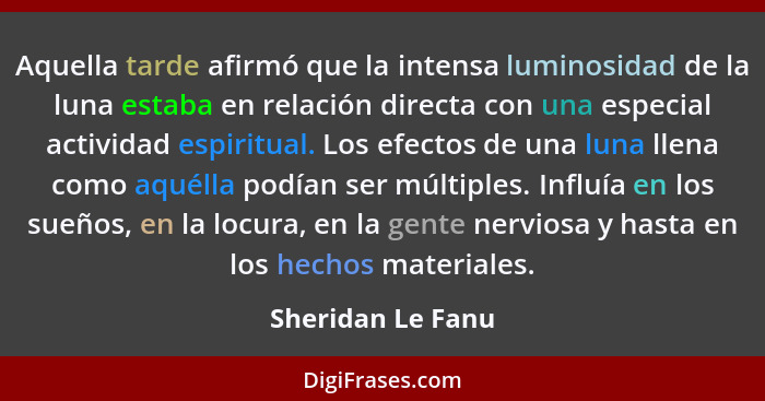 Aquella tarde afirmó que la intensa luminosidad de la luna estaba en relación directa con una especial actividad espiritual. Los ef... - Sheridan Le Fanu