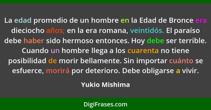 La edad promedio de un hombre en la Edad de Bronce era dieciocho años; en la era romana, veintidós. El paraíso debe haber sido hermoso... - Yukio Mishima