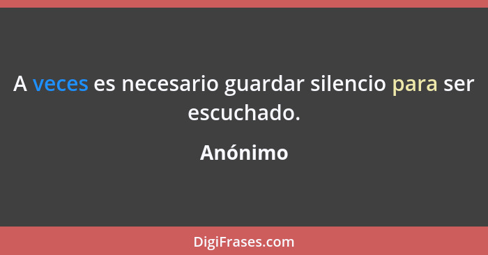 A veces es necesario guardar silencio para ser escuchado.... - Anónimo