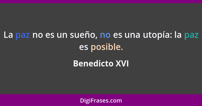 La paz no es un sueño, no es una utopía: la paz es posible.... - Benedicto XVI