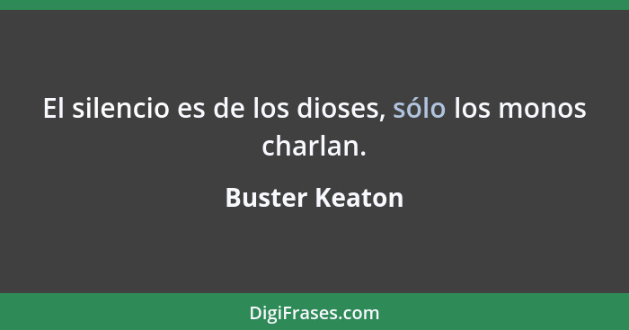 El silencio es de los dioses, sólo los monos charlan.... - Buster Keaton