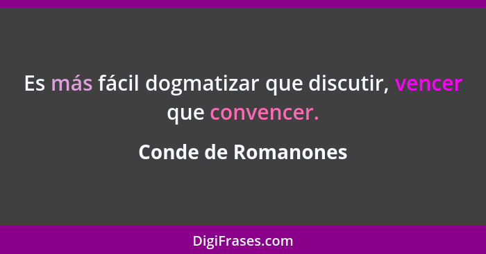 Es más fácil dogmatizar que discutir, vencer que convencer.... - Conde de Romanones