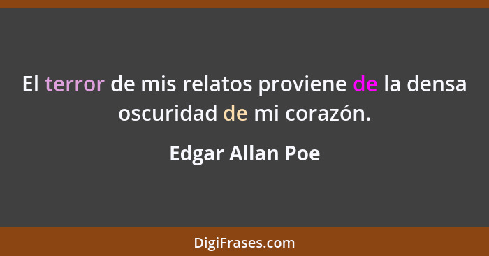 El terror de mis relatos proviene de la densa oscuridad de mi corazón.... - Edgar Allan Poe