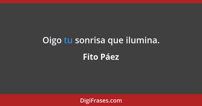 Oigo tu sonrisa que ilumina.... - Fito Páez