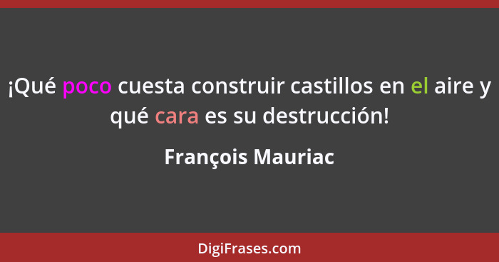 ¡Qué poco cuesta construir castillos en el aire y qué cara es su destrucción!... - François Mauriac