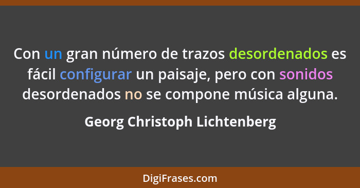 Con un gran número de trazos desordenados es fácil configurar un paisaje, pero con sonidos desordenados no se compone mú... - Georg Christoph Lichtenberg