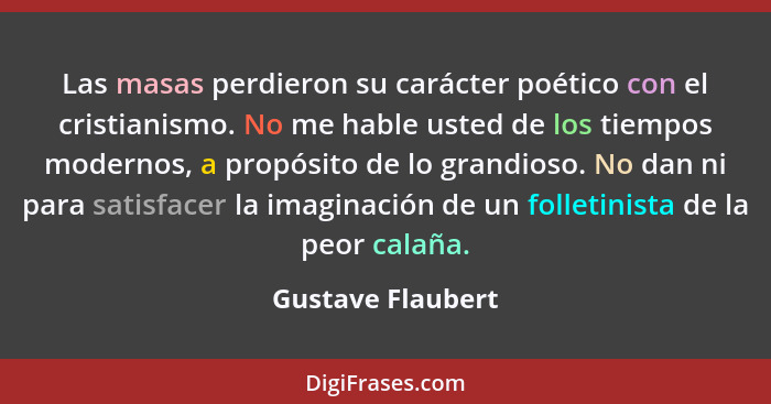 Las masas perdieron su carácter poético con el cristianismo. No me hable usted de los tiempos modernos, a propósito de lo grandioso... - Gustave Flaubert