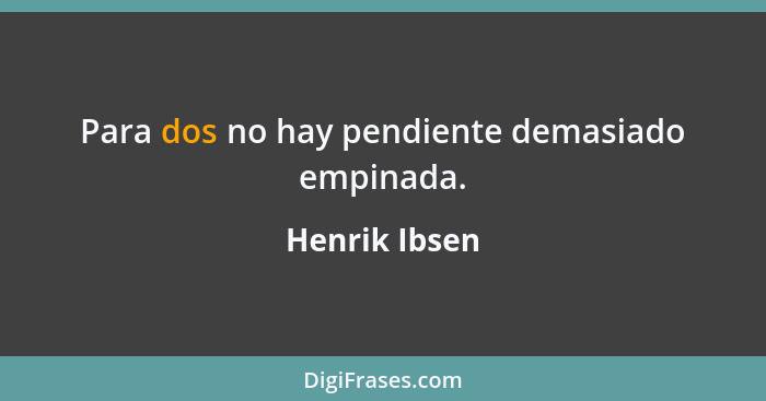 Para dos no hay pendiente demasiado empinada.... - Henrik Ibsen