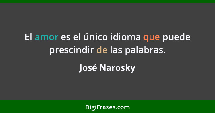 El amor es el único idioma que puede prescindir de las palabras.... - José Narosky