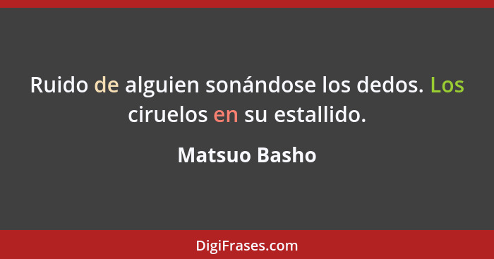 Ruido de alguien sonándose los dedos. Los ciruelos en su estallido.... - Matsuo Basho