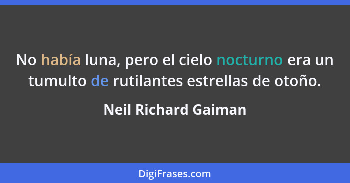 No había luna, pero el cielo nocturno era un tumulto de rutilantes estrellas de otoño.... - Neil Richard Gaiman