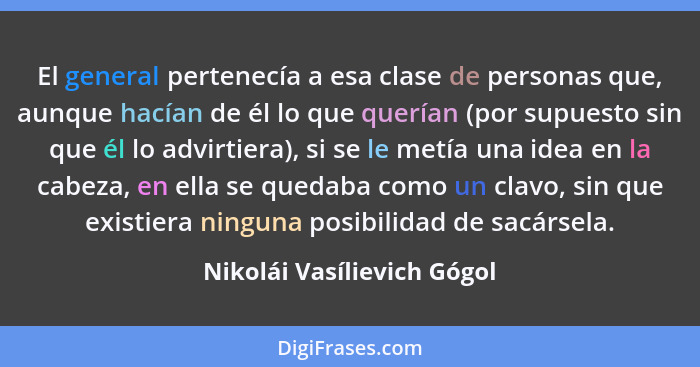 El general pertenecía a esa clase de personas que, aunque hacían de él lo que querían (por supuesto sin que él lo advirtie... - Nikolái Vasílievich Gógol