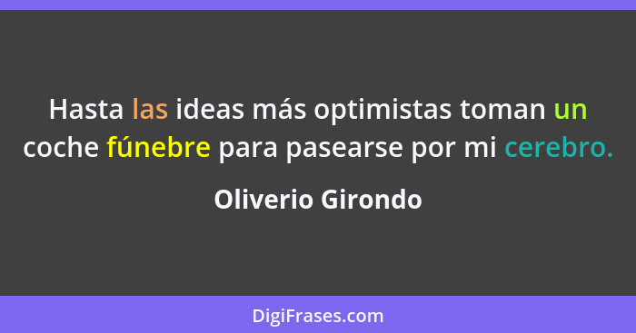 Hasta las ideas más optimistas toman un coche fúnebre para pasearse por mi cerebro.... - Oliverio Girondo