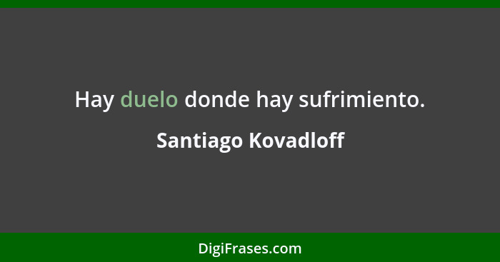 Hay duelo donde hay sufrimiento.... - Santiago Kovadloff