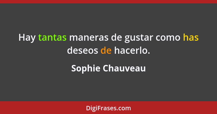 Hay tantas maneras de gustar como has deseos de hacerlo.... - Sophie Chauveau