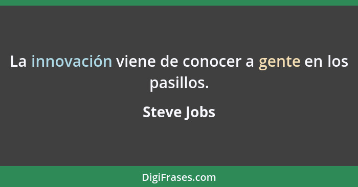 La innovación viene de conocer a gente en los pasillos.... - Steve Jobs