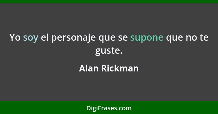 Yo soy el personaje que se supone que no te guste.... - Alan Rickman