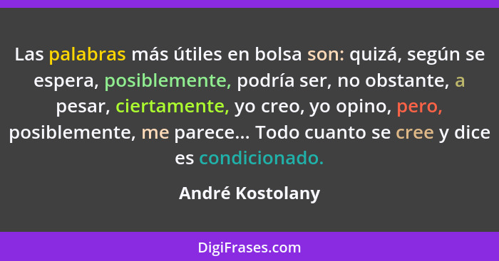 Las palabras más útiles en bolsa son: quizá, según se espera, posiblemente, podría ser, no obstante, a pesar, ciertamente, yo creo,... - André Kostolany